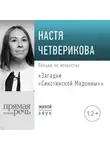 Настя Четверикова - Лекция «Загадки „Сикстинской Мадонны“»