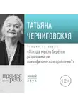 Татьяна Черниговская - Лекция «Откуда мысль берется: разрешима ли психофизическая проблема»