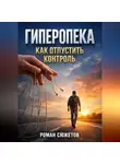 Роман Сюжетов - Гиперопека Как отпустить контроль