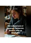 Артур Грин - Как избавиться от вредных привычек, ничего себе не запрещая.