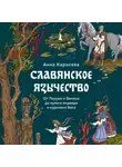 Анна Карасева - Славянское язычество. От Перуна и Велеса до культа медведя и куриного бога