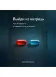 Артем Демиденко - Выйди из матрицы: Как обнаружить и изменить свои установки