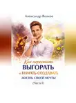 Александр Волков - Как перестать выгорать и начать создавать жизнь своей мечты (Часть 1)