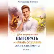 Постер книги Как перестать выгорать и начать создавать жизнь своей мечты (Часть 1)