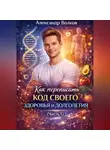 Александр Волков - Как переписать код своего здоровья и долголетия (Часть 1)