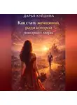 Дарья Куйдина - Как стать женщиной, ради которой покоряют миры (Часть 1)