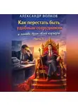Александр Волков - Как перестать быть удобным сотрудником и занять трон своей карьеры (Часть 1)