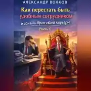 Постер книги Как перестать быть удобным сотрудником и занять трон своей карьеры (Часть 1)