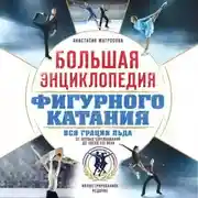 Постер книги Большая энциклопедия фигурного катания. Вся грация льда. От первых соревнований до звезд XXI века