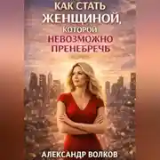 Постер книги Как стать женщиной, которой невозможно пренебречь (Часть 1)