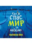 Полли Хо-Йен - Как я спас мир за неделю