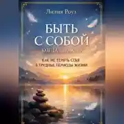 Постер книги Быть с собой когда сложно: как не терять себя в трудные периоды жизни