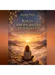 Лилия Роуз - Когда саморазвитие истощает: Жить без внутреннего давления