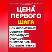 Постер книги Цена первого шага. Как незаметные решения формируют будущее быстрее, чем большие планы