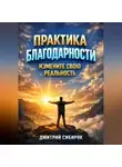 Дмитрий Сибиряк - Практика Благодарности Измените Свою Реальность