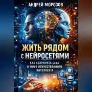 Постер книги Жить рядом с нейросетями: как сохранить себя в мире искусственного интеллекта