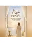 Лилия Роуз - Быть в ладу с собой: как понимать свои эмоции, выстраивать границы и жить осознанно