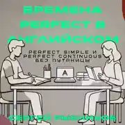Постер книги Времена Perfect в английском: Perfect Simple и Perfect Continuous без путаницы
