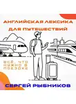 Сергей Рыбников - Английская лексика для путешествий: всё, что нужно в поездке.