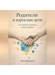 Артем Демиденко - Родители и взрослые дети: Как перестать бороться и начать дружить