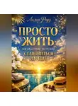 Лилия Роуз - Просто жить: когда больше не нужно становиться лучше