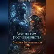 Постер книги Архитектура постчеловечества и сумерки биологической эры (Часть 1)