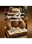 Радик Яхин - МАГИЯ РЕМЕСЛА ДЛЯ РЕАЛИЗАЦИИ ЖЕЛАНИЙ