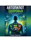 Роман Сюжетов - Автопилот здоровья. Как довести полезные действия до автоматизма