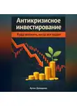 Артем Демиденко - Антикризисное инвестирование: Куда вложить, когда всё падает