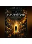 Андрей Морозов - Код субъектности: как остаться человеком в эпоху алгоритмов