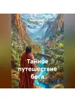 Радик Яхин - ТАЙНОЕ ПУТЕШЕСТВИЕ БОГА