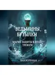 Твоя Вселенная - Ведьмины бутылки. Магия защиты в эпоху тревоги