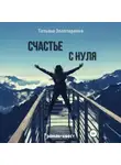 Татьяна Золотаренко - Счастье с нуля