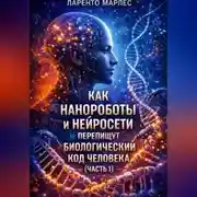 Постер книги Как нанороботы и нейросети перепишут биологический код человека (Часть 1)