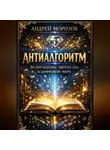 Андрей Морозов - Антиалгоритм. Возвращение авторства в цифровом мире