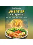 Олег Гринвуд - Энергия на тарелке: Как есть, чтобы не уставать к обеду