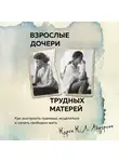 Карен К. Л. Андерсон - Взрослые дочери трудных матерей. Как выстроить границы, исцелиться и начать свободно жить
