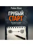 Райан Фокс - Грубый старт. Как перестать ждать идеального момента