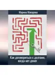 Марина Макарова - Как договориться с долгами, когда нет денег