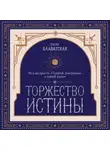 Елена Блаватская - Торжество истины. Вся мудрость «Тайной доктрины» в одной книге