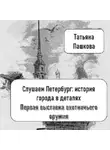 Татьяна Пашкова - Слушаем Петербург: история города в деталях. Первая выставка охотничьего оружия