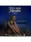 Мария Черниговская - ЭТО МОЯ МЕЧТА КНИГА 2