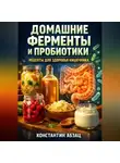 Константин Абзац - Домашние ферменты и пробиотики рецепты для здоровья кишечника