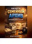 Фёдор Баснописец - Как вести семейный архив сохранение памяти и историй