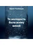 Юрий Пчелинцев - То молодость была всему виной