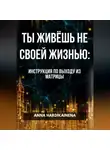 Anna Hardikainena - ТЫ ЖИВЁШЬ НЕ СВОЕЙ ЖИЗНЬЮ: ИНСТРУКЦИЯ ПО ВЫХОДУ ИЗ МАТРИЦЫ