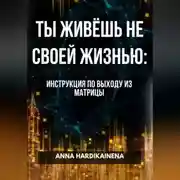 Постер книги ТЫ ЖИВЁШЬ НЕ СВОЕЙ ЖИЗНЬЮ: ИНСТРУКЦИЯ ПО ВЫХОДУ ИЗ МАТРИЦЫ