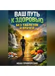 Иван Приморский - Ваш Путь к Здоровью Без Таблеток и Врачей