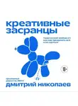 Дмитрий Николаев - Креативные засранцы. Творческий майндсет, или Как придумать всё и не сдуться