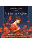 Шефали Тсабари - На пути к себе. Как обернуть боль силой, принять правду и жить свободно